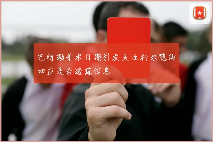 巴特勒手术日期引发关注科尔隐晦回应是否透露信息