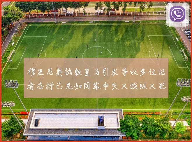 穆里尼奥执教皇马引发争议多位记者各抒己见如同家中失火找纵火犯