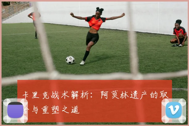 卡里克战术解析：阿莫林遗产的取舍与重塑之道