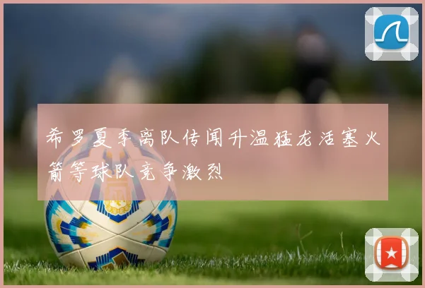 希罗夏季离队传闻升温猛龙活塞火箭等球队竞争激烈