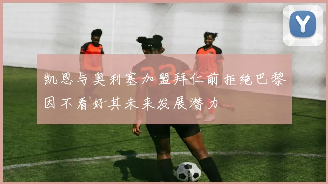 凯恩与奥利塞加盟拜仁前拒绝巴黎因不看好其未来发展潜力